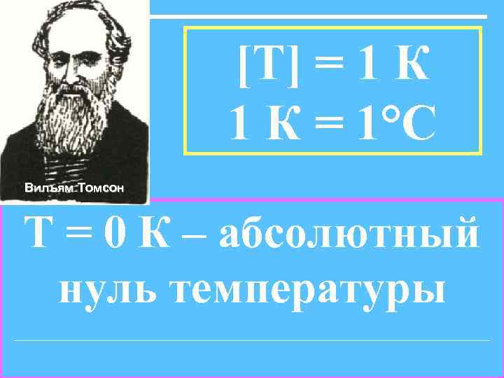 [Т] = 1 К = 1°С Вильям Томсон Т = 0 К – абсолютный