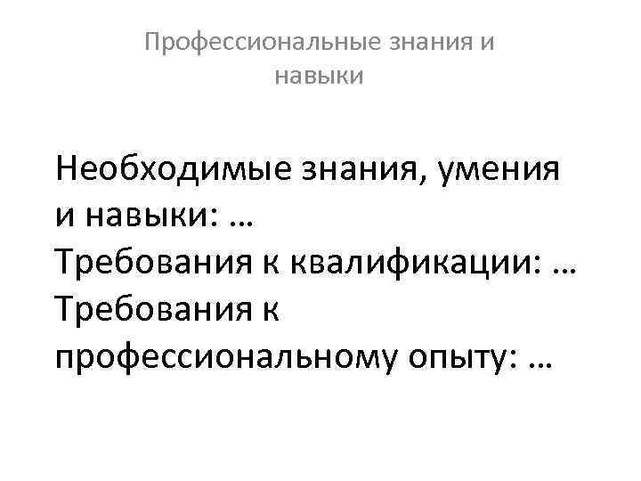 Профессиональные знания и навыки Необходимые знания, умения и навыки: … Требования к квалификации: …