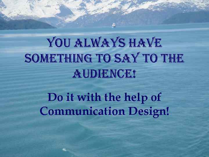you always have something to say to the audience! Do it with the help
