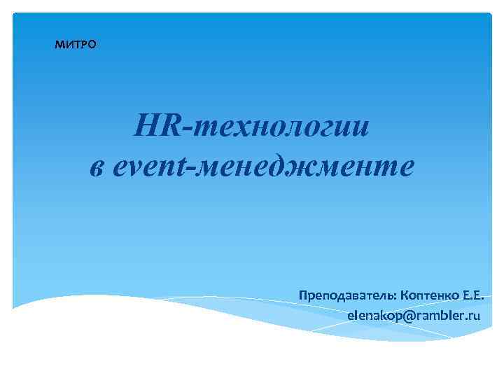 МИТРО HR-технологии в event-менеджменте Преподаватель: Коптенко Е. Е. elenakop@rambler. ru 