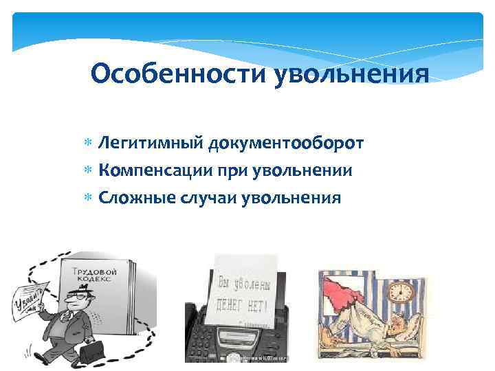 Особенности увольнения Легитимный документооборот Компенсации при увольнении Сложные случаи увольнения 