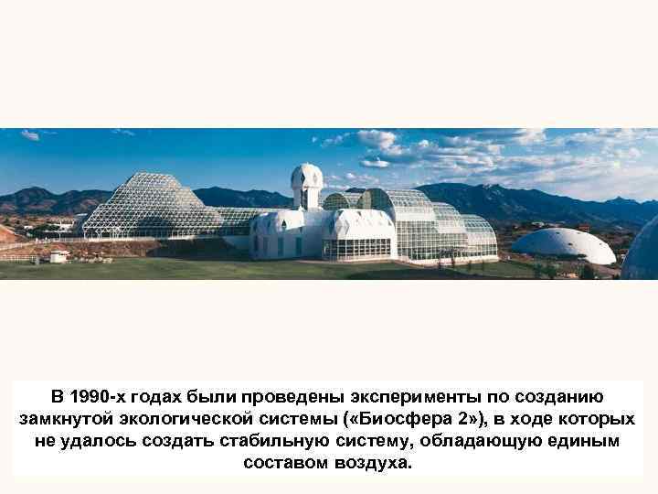 В 1990 -x годах были проведены эксперименты по созданию замкнутой экологической системы ( «Биосфера