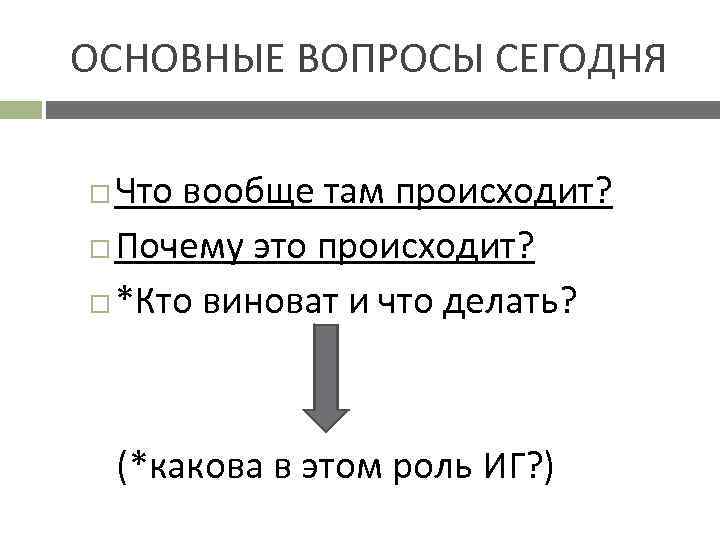 ОСНОВНЫЕ ВОПРОСЫ СЕГОДНЯ Что вообще там происходит? Почему это происходит? *Кто виноват и что