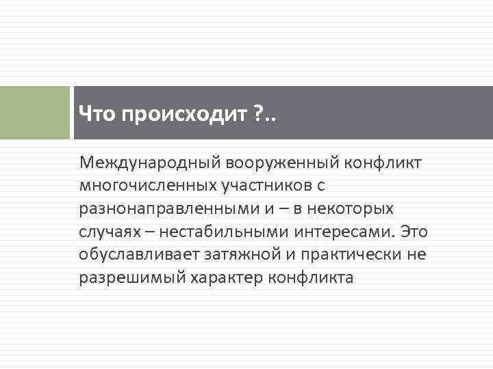 Что происходит ? . . Международный вооруженный конфликт многочисленных участников с разнонаправленными и –