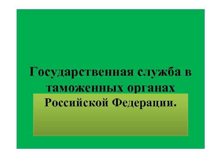 Государственная служба в таможенных органах Российской Федерации. 