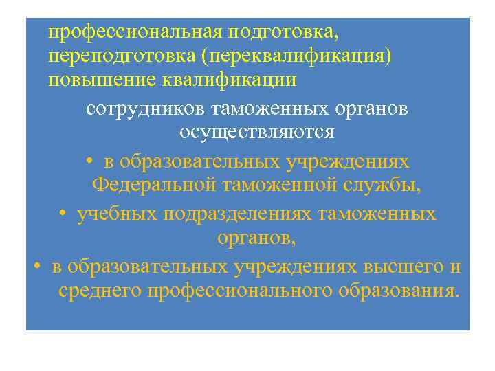 профессиональная подготовка, переподготовка (переквалификация) повышение квалификации сотрудников таможенных органов осуществляются • в образовательных учреждениях