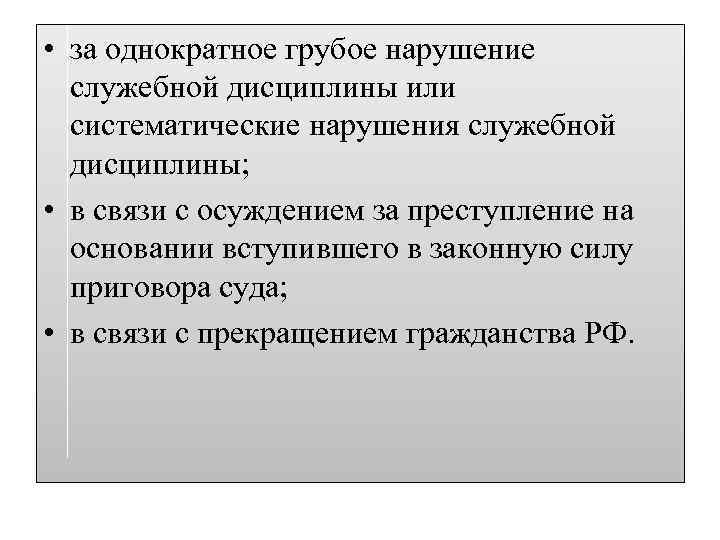  • за однократное грубое нарушение служебной дисциплины или систематические нарушения служебной дисциплины; •