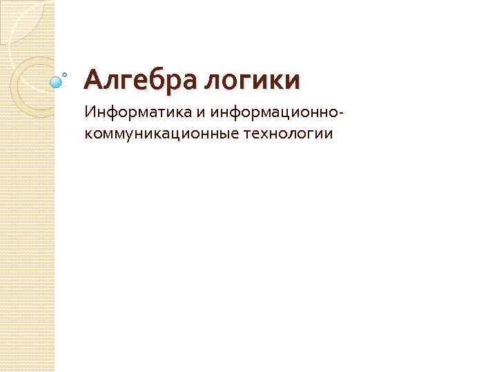 Алгебра логики Информатика и информационнокоммуникационные технологии 
