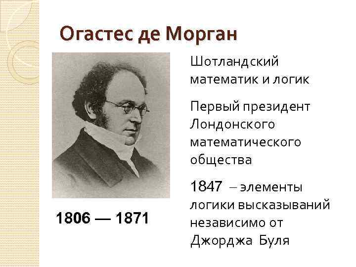 Де морган. Огастес де Морган шотландский математик. Август де Морган вклад в математику логики. Автором первой логической теории является:. Шотландскому математику августу де Моргану.