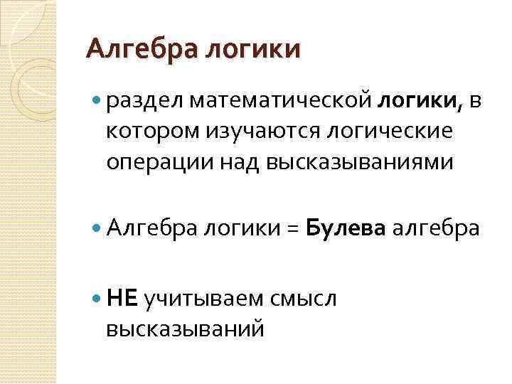 Алгебра логики раздел математической логики, в котором изучаются логические операции над высказываниями Алгебра логики
