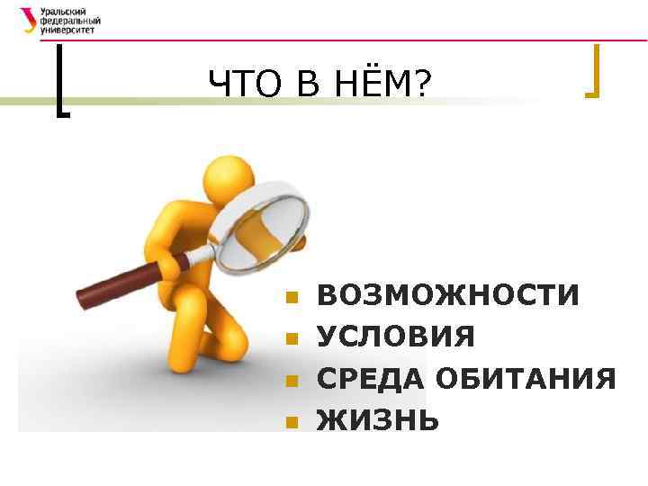 ЧТО В НЁМ? n n ВОЗМОЖНОСТИ УСЛОВИЯ СРЕДА ОБИТАНИЯ ЖИЗНЬ 
