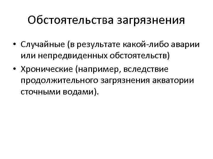 Обстоятельства загрязнения • Случайные (в результате какой-либо аварии или непредвиденных обстоятельств) • Хронические (например,