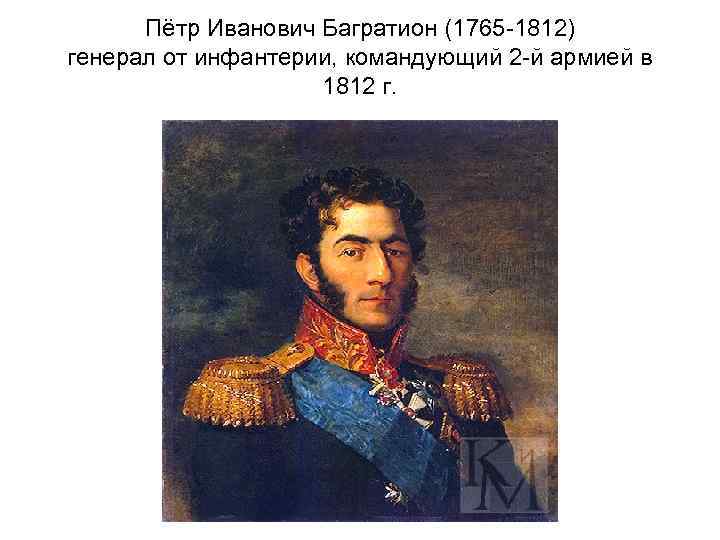 Пётр Иванович Багратион (1765 -1812) генерал от инфантерии, командующий 2 -й армией в 1812