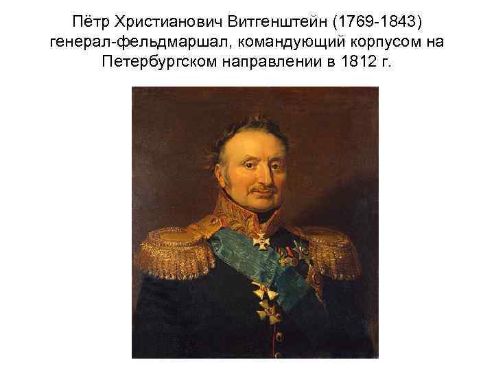 Пётр Христианович Витгенштейн (1769 -1843) генерал-фельдмаршал, командующий корпусом на Петербургском направлении в 1812 г.