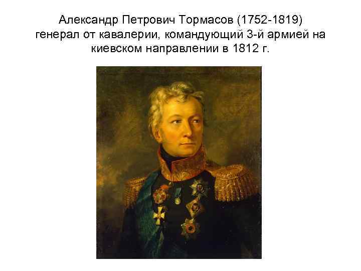 Александр Петрович Тормасов (1752 -1819) генерал от кавалерии, командующий 3 -й армией на киевском