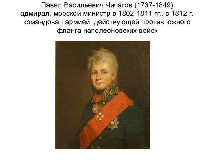 Павел Васильевич Чичагов (1767 -1849) адмирал, морской министр в 1802 -1811 гг. , в