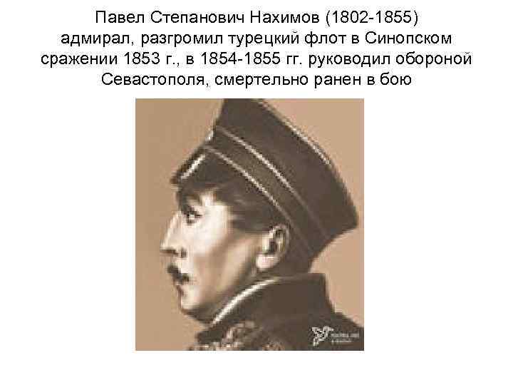 Павел Степанович Нахимов (1802 -1855) адмирал, разгромил турецкий флот в Синопском сражении 1853 г.