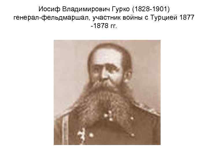 Иосиф Владимирович Гурко (1828 -1901) генерал-фельдмаршал, участник войны с Турцией 1877 -1878 гг. 