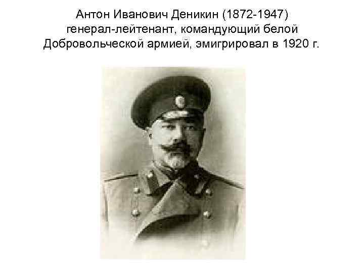 Антон Иванович Деникин (1872 -1947) генерал-лейтенант, командующий белой Добровольческой армией, эмигрировал в 1920 г.