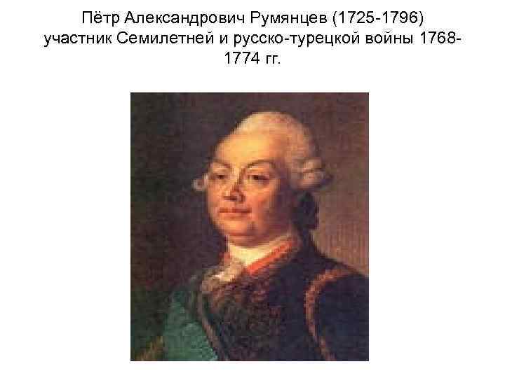 Пётр Александрович Румянцев (1725 -1796) участник Семилетней и русско-турецкой войны 17681774 гг. 