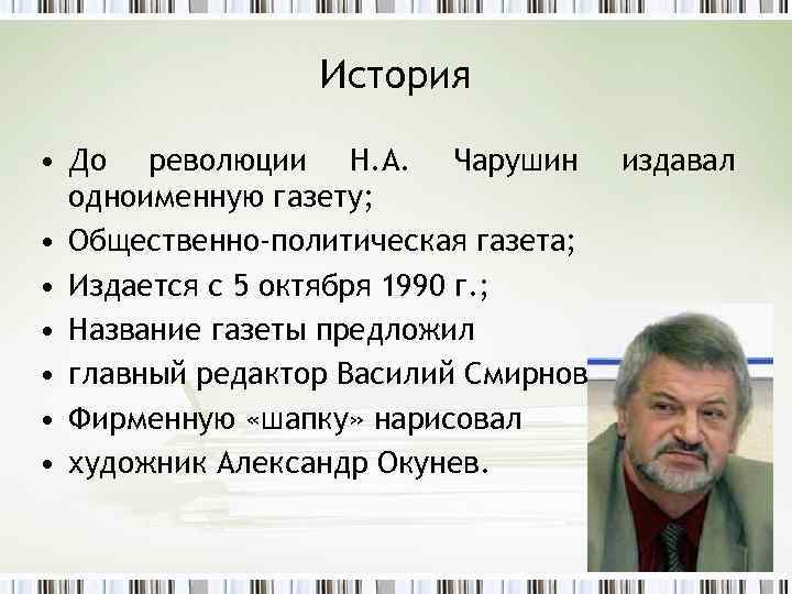 История • До революции Н. А. Чарушин издавал одноименную газету; • Общественно-политическая газета; •