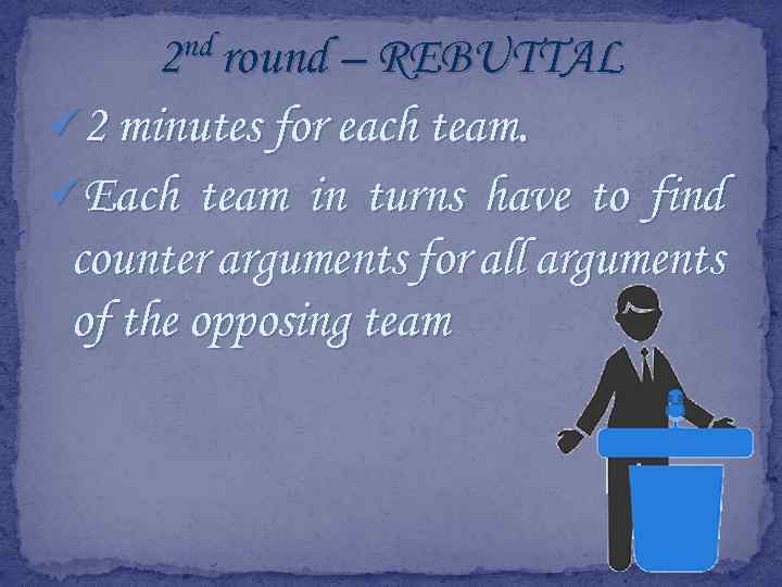 nd round – REBUTTAL 2 ü 2 minutes for each team. üEach team in