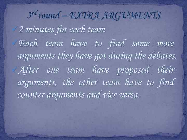 3 rd round – EXTRA ARGUMENTS ü 2 minutes for each team üEach team