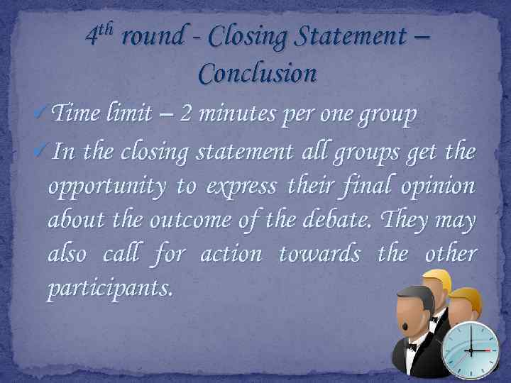 4 th round - Closing Statement – Conclusion üTime limit – 2 minutes per