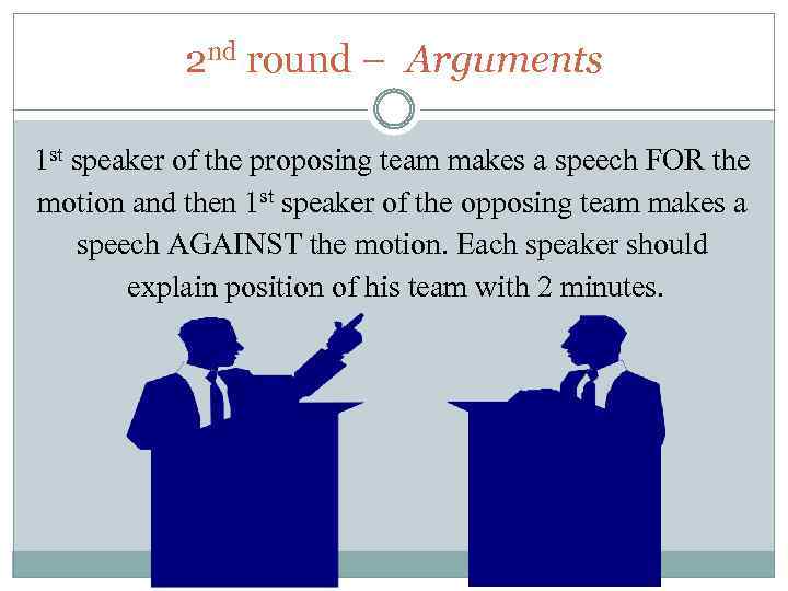 2 nd round – Arguments 1 st speaker of the proposing team makes a