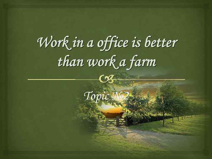 Work in a office is better than work a farm Topic № 2 