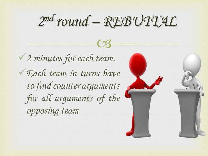 nd round – REBUTTAL 2 ü 2 minutes for each team. üEach team in