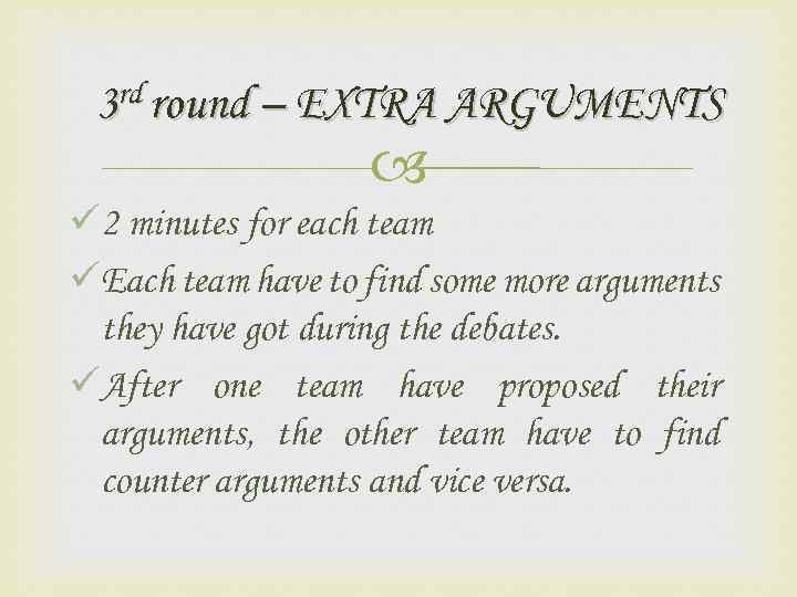 3 rd round – EXTRA ARGUMENTS ü 2 minutes for each team üEach team