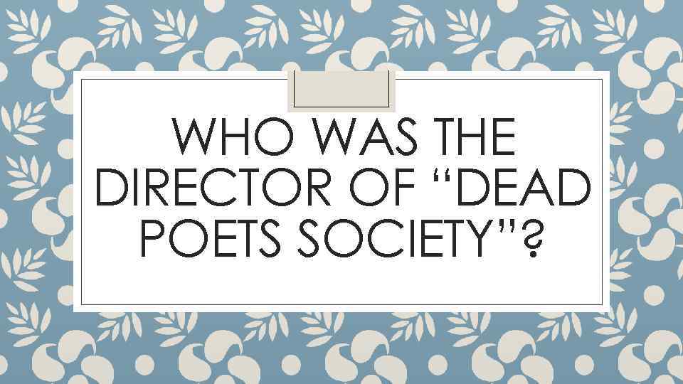 WHO WAS THE DIRECTOR OF “DEAD POETS SOCIETY”? 