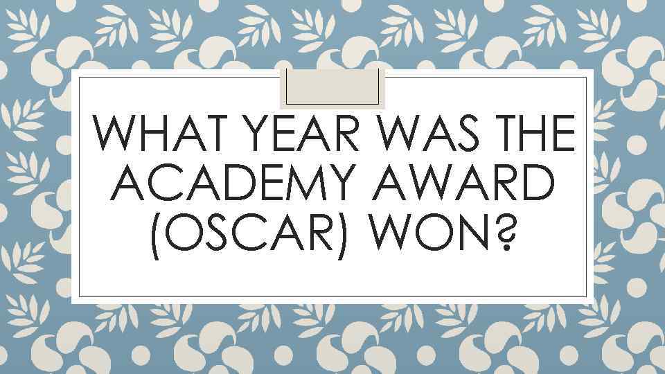 WHAT YEAR WAS THE ACADEMY AWARD (OSCAR) WON? 