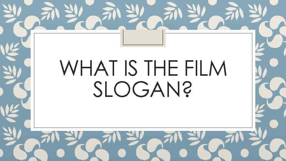 WHAT IS THE FILM SLOGAN? 