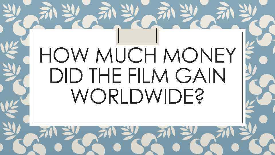 HOW MUCH MONEY DID THE FILM GAIN WORLDWIDE? 