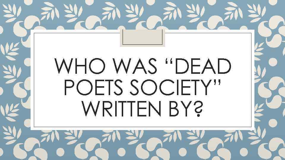 WHO WAS “DEAD POETS SOCIETY” WRITTEN BY? 