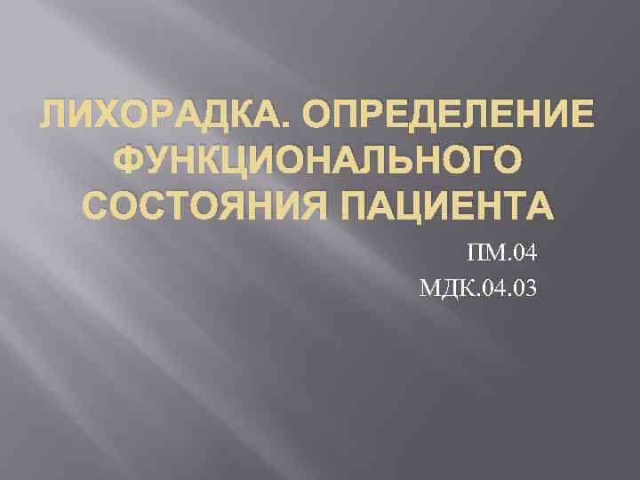 ЛИХОРАДКА. ОПРЕДЕЛЕНИЕ ФУНКЦИОНАЛЬНОГО СОСТОЯНИЯ ПАЦИЕНТА ПМ. 04 МДК. 04. 03 