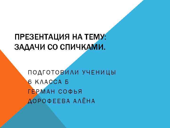 ПРЕЗЕНТАЦИЯ НА ТЕМУ: ЗАДАЧИ СО СПИЧКАМИ. ПОДГОТОВИЛИ УЧЕНИЦЫ 6 КЛАССА Б ГЕРМАН СОФЬЯ ДОРОФЕЕВА