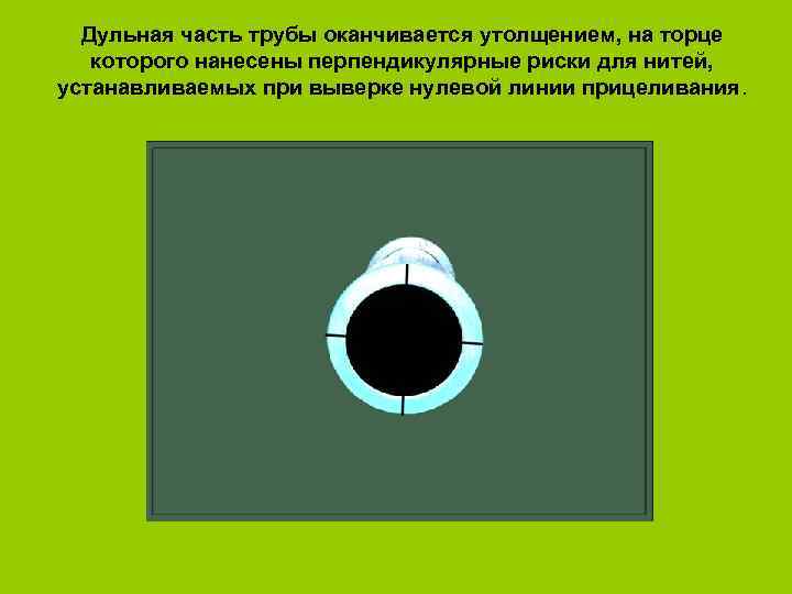 Дульная часть трубы оканчивается утолщением, на торце которого нанесены перпендикулярные риски для нитей, устанавливаемых