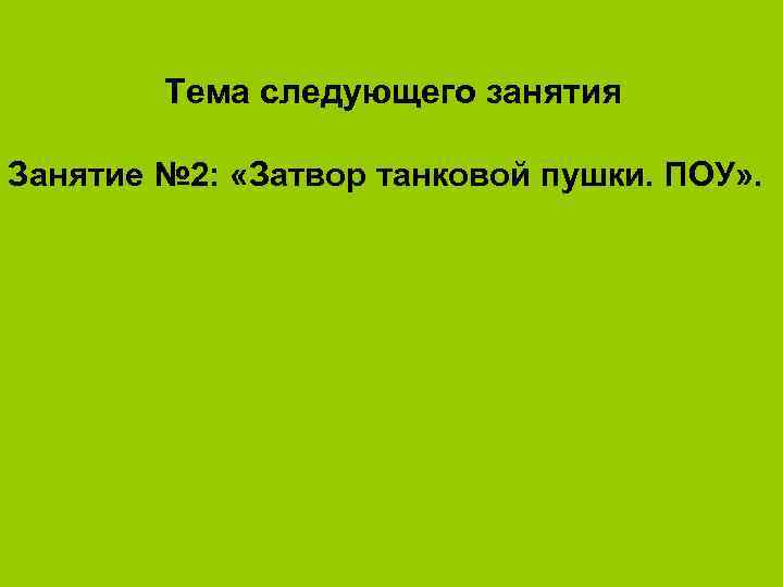  Тема следующего занятия Занятие № 2: «Затвор танковой пушки. ПОУ» . 