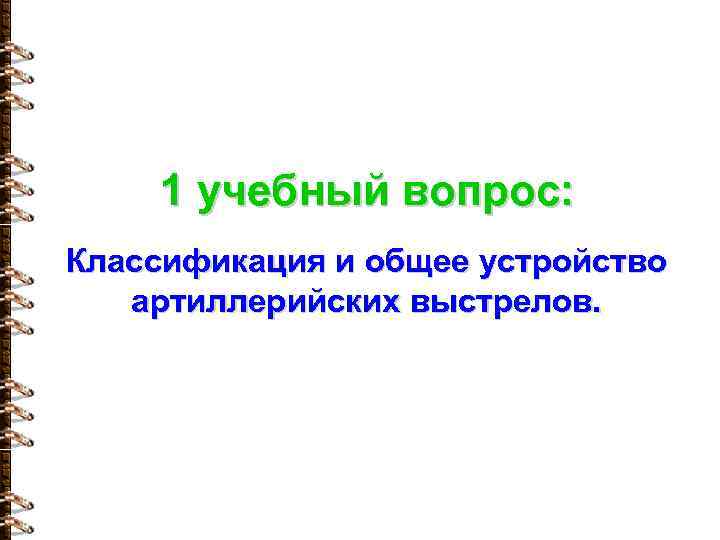 1 учебный вопрос: Классификация и общее устройство артиллерийских выстрелов. 