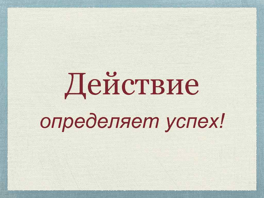 Действие определяет успех! 