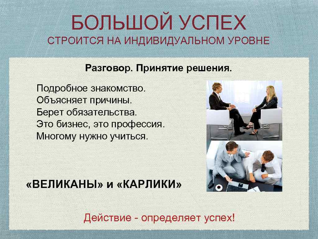 БОЛЬШОЙ УСПЕХ СТРОИТСЯ НА ИНДИВИДУАЛЬНОМ УРОВНЕ Разговор. Принятие решения. Подробное знакомство. Объясняет причины. Берет
