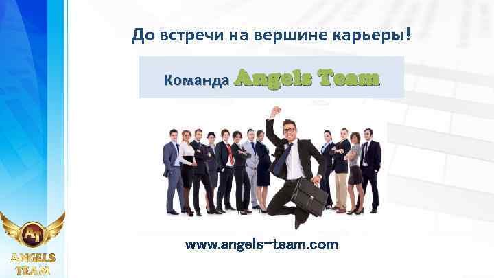 До встречи на вершине карьеры! Команда Angels Team www. angels-team. com 