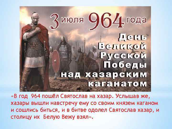  «В год 964 пошёл Святослав на хазар. Услышав же, хазары вышли навстречу ему