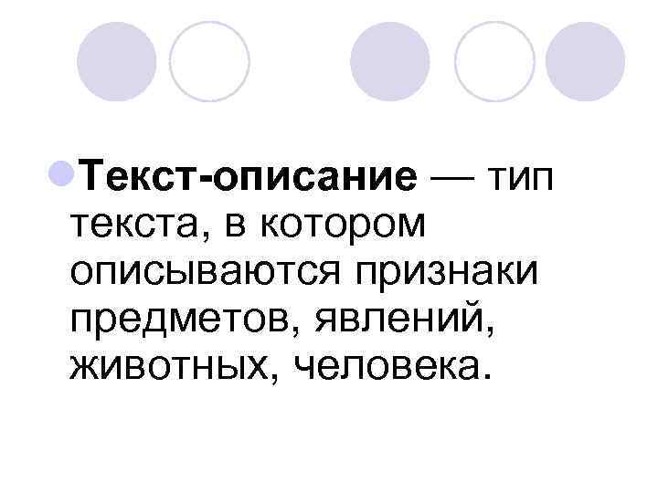 l. Текст-описание — тип текста, в котором описываются признаки предметов, явлений, животных, человека. 