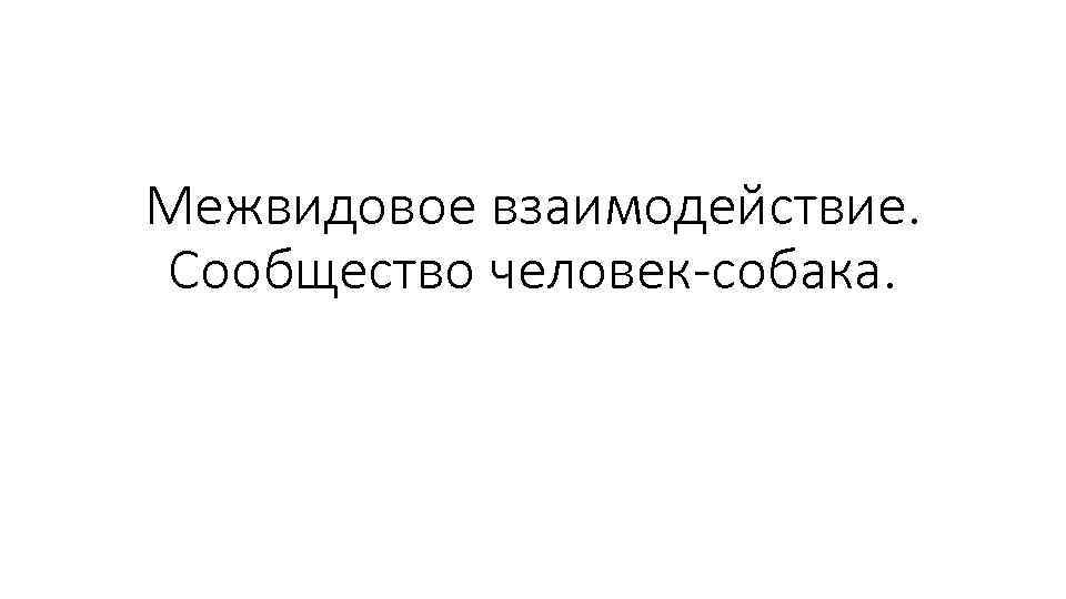 Межвидовое взаимодействие. Сообщество человек-собака. 