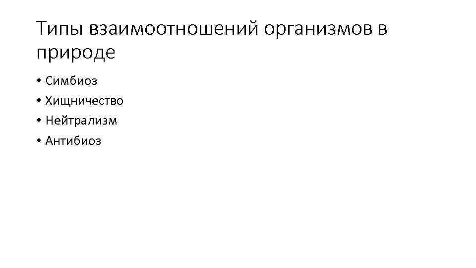 Типы взаимоотношений организмов в природе • Симбиоз • Хищничество • Нейтрализм • Антибиоз 