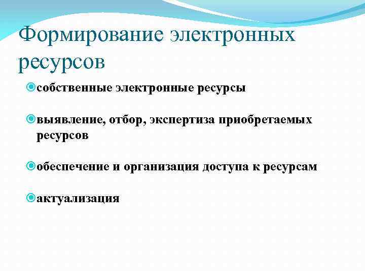 Формирование электронных ресурсов собственные электронные ресурсы выявление, отбор, экспертиза приобретаемых ресурсов обеспечение и организация